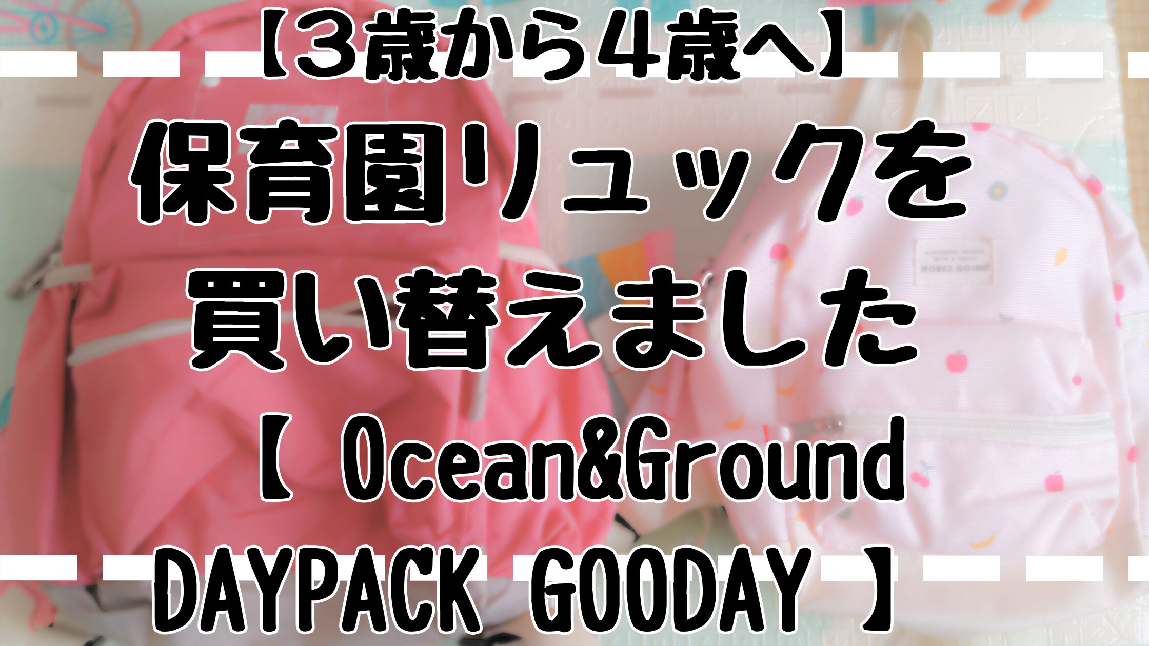 3歳から4歳へ　保育園リュックを買い替えました。Ocean&Ground DAYPACK GOODAYレビュー