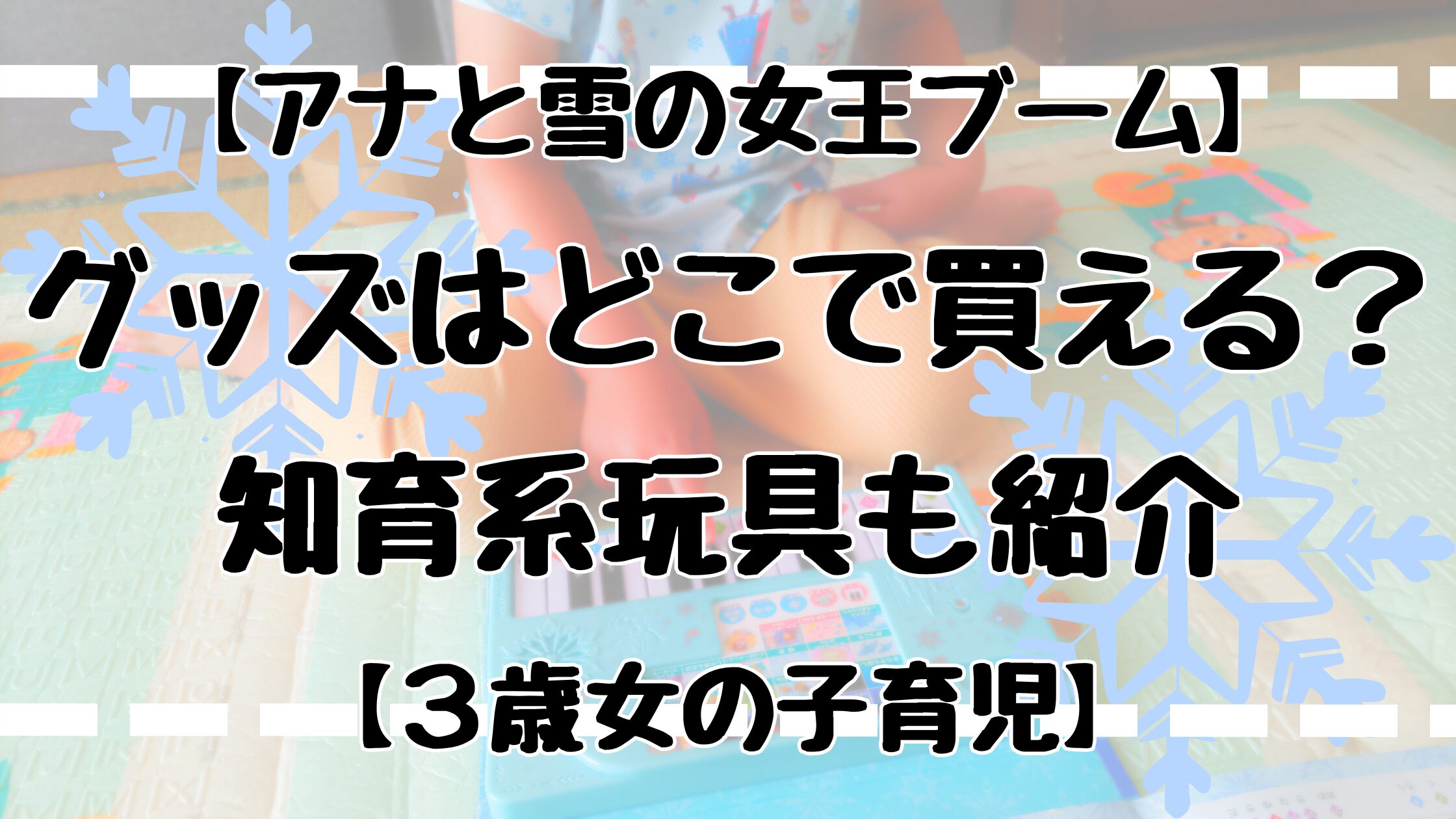アナ雪グッズどこで買える？知育玩具も紹介